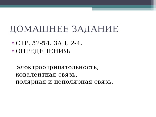 ДОМАШНЕЕ ЗАДАНИЕ СТР. 52-54. ЗАД. 2-4. ОПРЕДЕЛЕНИЯ:   электроотрицательность, ковалентная связь, полярная и неполярная связь.