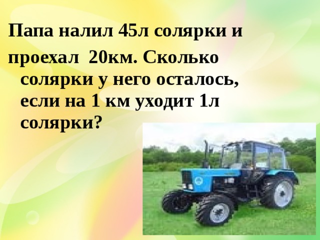 Папа налил 45л солярки и проехал 20км. Сколько солярки у него осталось, если на 1 км уходит 1л солярки?