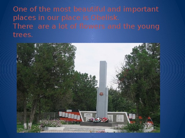 One of the most beautiful and important places in our place is Obelisk.  There are a lot of flowers and the young trees.