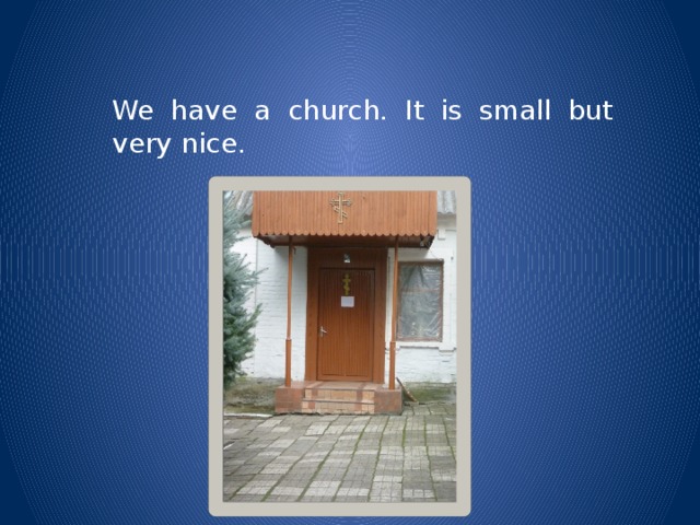 We have a church. It is small but very nice.