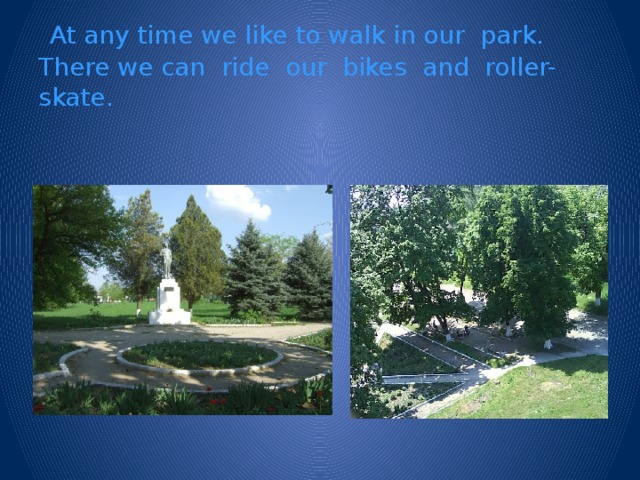 At any time we like to walk in our park.  There we can ride our bikes and roller-skate.