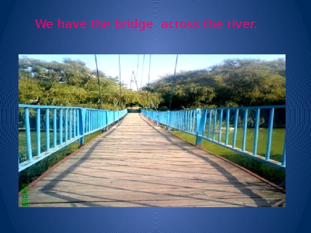 We have the bridge across the river.