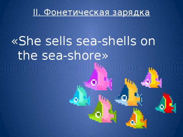 II. Фонетическая зарядка   «She sells sea-shells on the sea-shore»