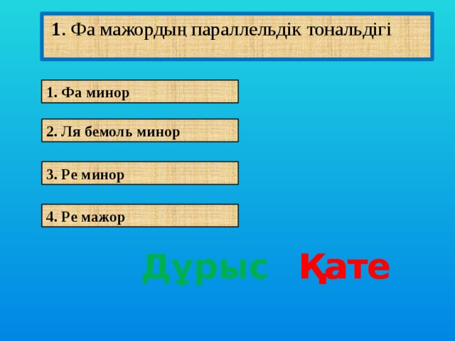 1 . Фа мажордың параллельдік тональдігі 1. Гармониялық интервалдың әуендік интервалдан айырмашылығы 1. Фа минор 2. Ля бемоль минор 3. Ре минор 4. Ре мажор Дұрыс Қате Қате Қате