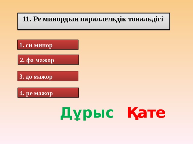 11. Ре минордың параллельдік тональдігі 1. си минор 2. фа мажор 3. до мажор 4. ре мажор Дұрыс Қате Қате Қате