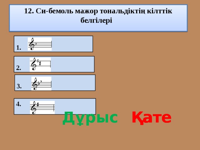 12. Си-бемоль мажор тональдіктің кілттік белгілері 1. 2.  3. 4. Дұрыс Қате Қате Қате