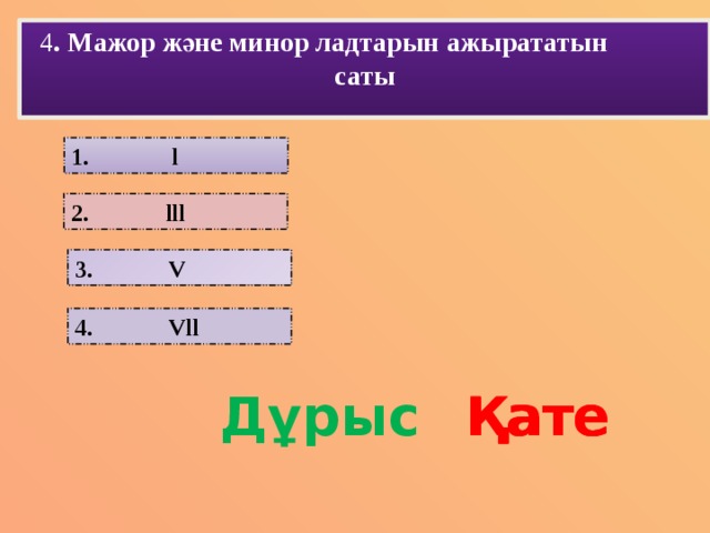 4 . Мажор және минор ладтарын ажырататын саты 1. l 2. lll 3. V 4. Vll Дұрыс Қате Қате Қате