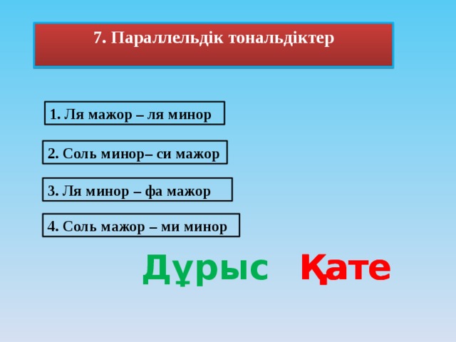 7. Параллельдік тональдіктер  1. Ля мажор – ля минор 2. Соль минор– си мажор 3. Ля минор – фа мажор 4. Соль мажор – ми минор Дұрыс Қате Қате Қате