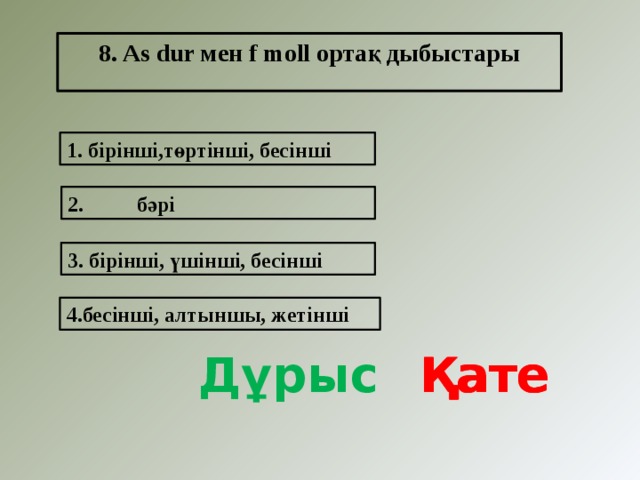 8. As dur мен f moll ортақ дыбыстары  1. бірінші,төртінші, бесінші 2. бәрі 3. бірінші, үшінші, бесінші 4.бесінші, алтыншы, жетінші Дұрыс Қате Қате Қате