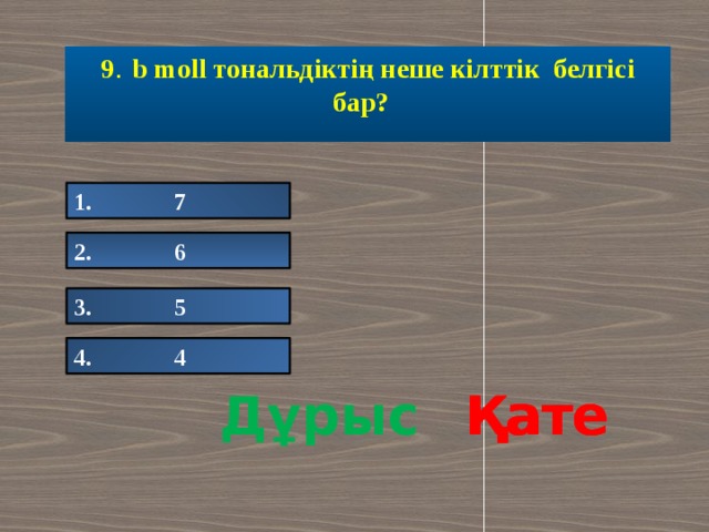 9 . b moll тональдіктің неше кілттік белгісі бар? 1. 7 2. 6 3. 5 4. 4 Дұрыс Қате Қате Қате