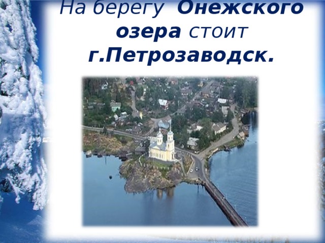 На берегу Онежского озера стоит г.Петрозаводск.