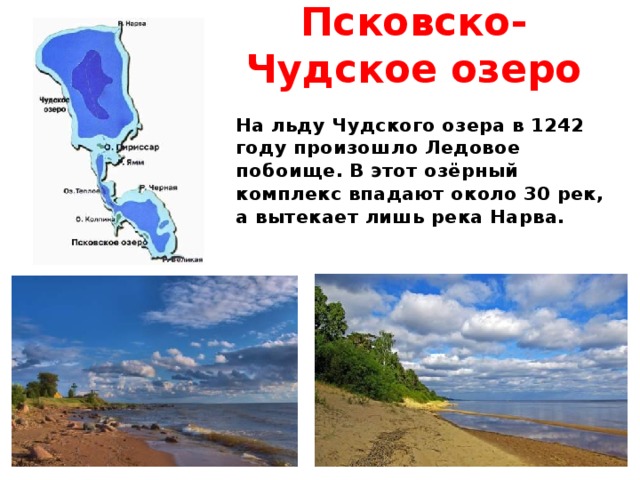 Псковско-Чудское озеро На льду Чудского озера в 1242 году произошло Ледовое побоище. В этот озёрный комплекс впадают около 30 рек, а вытекает лишь река Нарва.