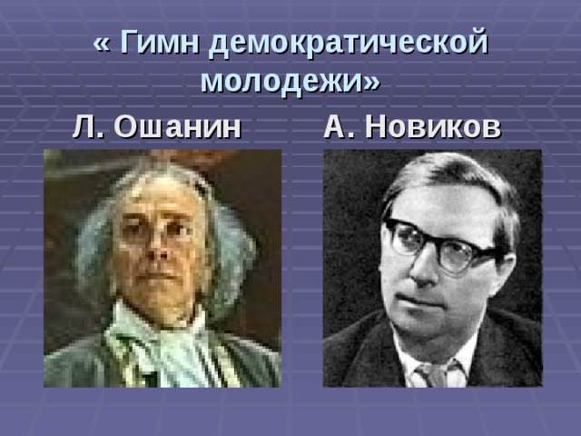« Гимн демократической молодежи» Л. Ошанин  А. Новиков