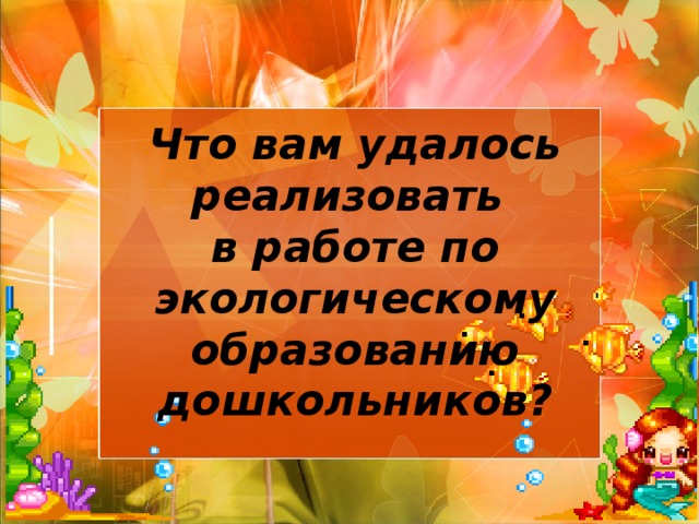 Что вам удалось реализовать в работе по экологическому образованию дошкольников?