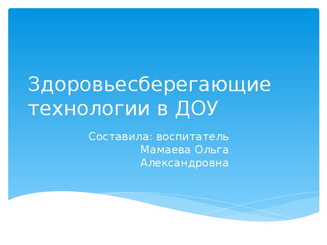 Здоровьесберегающие технологии в ДОУ Составила: воспитатель Мамаева Ольга Александровна