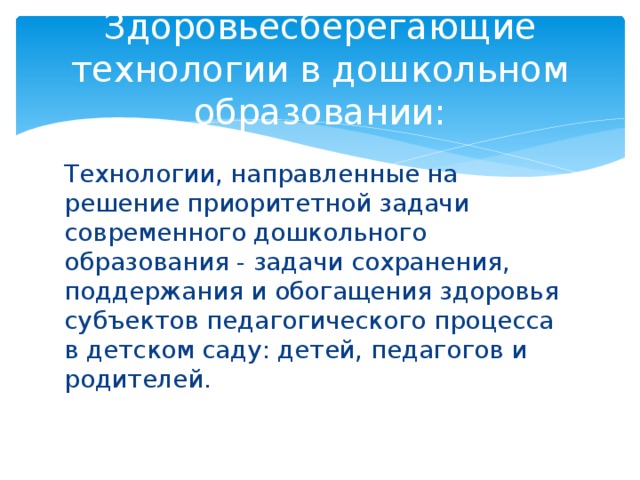 Здоровьесберегающие технологии в дошкольном образовании: Технологии, направленные на решение приоритетной задачи современного дошкольного образования - задачи сохранения, поддержания и обогащения здоровья субъектов педагогического процесса в детском саду: детей, педагогов и родителей.