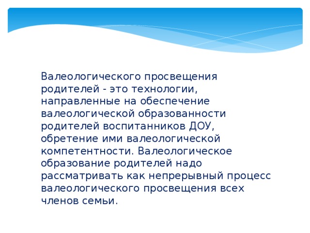 Валеологического просвещения родителей - это технологии, направленные на обеспечение валеологической образованности родителей воспитанников ДОУ, обретение ими валеологической компетентности. Валеологическое образование родителей надо рассматривать как непрерывный процесс валеологического просвещения всех членов семьи.