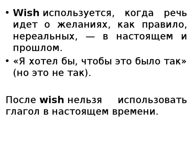 Wish  используется, когда речь идет о желаниях, как правило, нереальных, — в настоящем и прошлом. «Я хотел бы, чтобы это было так» (но это не так).