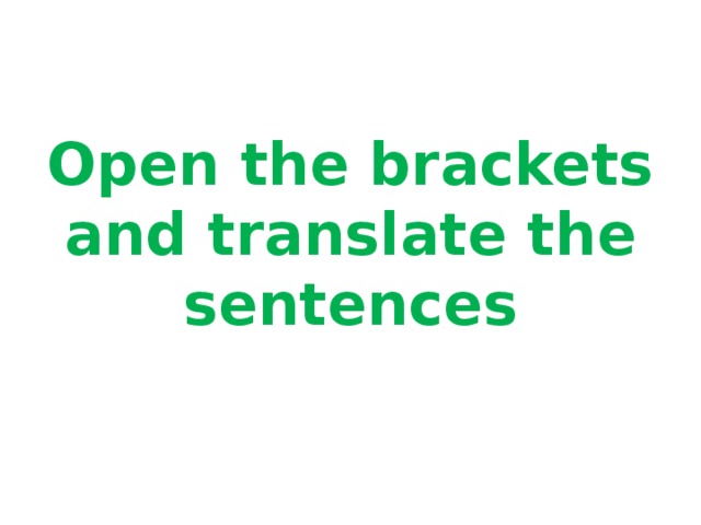 Open the brackets and translate the sentences