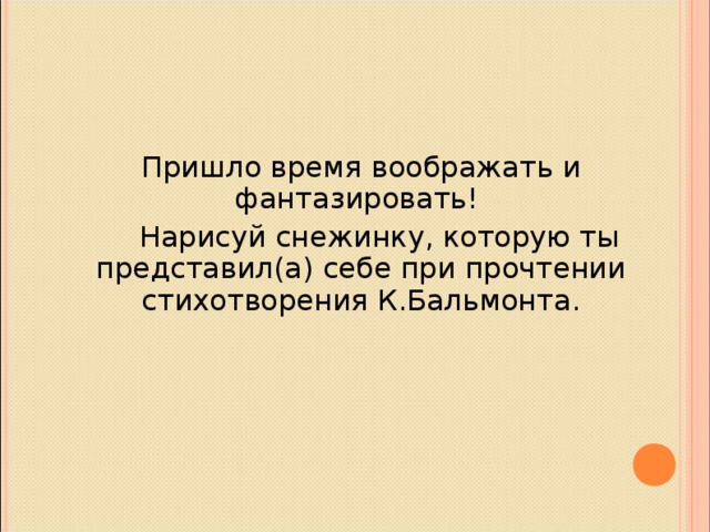 Пришло время воображать и фантазировать!  Нарисуй снежинку, которую ты представил(а) себе при прочтении стихотворения К.Бальмонта.