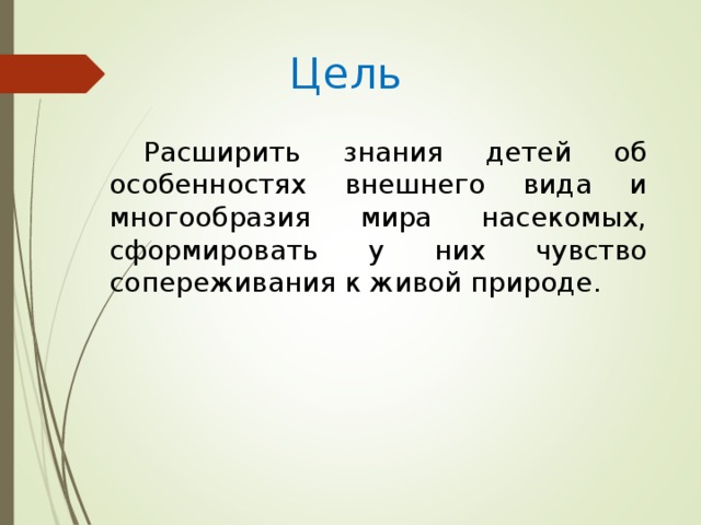 Цель Расширить знания детей об особенностях внешнего вида и многообразия мира насекомых, сформировать у них чувство сопереживания к живой природе.