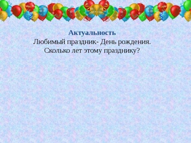 Актуальность Любимый праздник- День рождения. Сколько лет этому празднику?