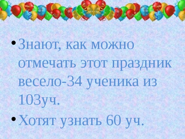 Знают, как можно отмечать этот праздник весело-34 ученика из 103уч. Хотят узнать 60 уч.