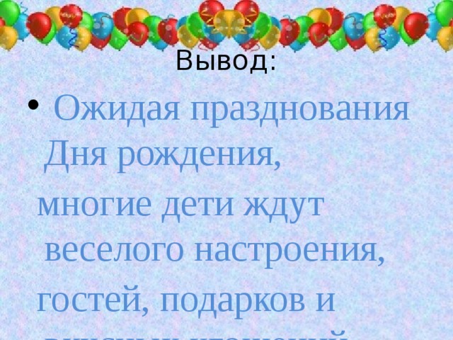 Вывод:   Ожидая празднования Дня рождения,  многие дети ждут веселого настроения,  гостей, подарков и вкусных угощений.