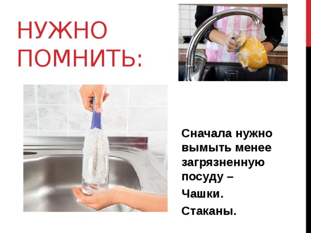 Нужно помнить: Сначала нужно вымыть менее загрязненную посуду – Чашки. Стаканы.