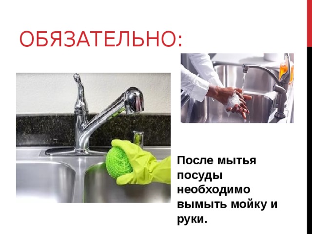 Обязательно: После мытья посуды необходимо вымыть мойку и руки.