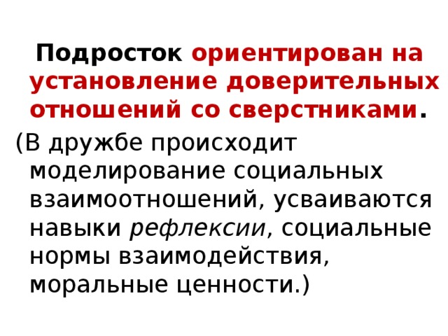 Подросток ориентирован на установление доверительных отношений со сверстниками . (В дружбе происходит моделирование социальных взаимоотношений, усваиваются навыки рефлексии , социальные нормы взаимодействия, моральные ценности.)