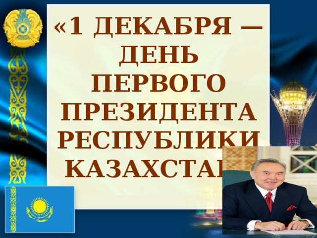 «1 декабря — День Первого Президента Республики Казахстан»