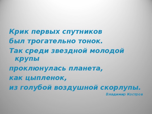 Крик первых спутников был трогательно тонок. Так среди звездной молодой крупы проклюнулась планета, как цыпленок, из голубой воздушной скорлупы. Владимир Костров