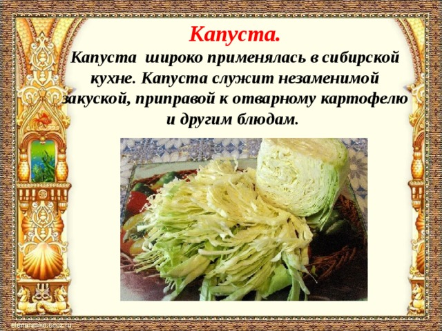 Капуста.  Капуста широко применялась в сибирской кухне. Капуста служит незаменимой закуской, приправой к отварному картофелю и другим блюдам.