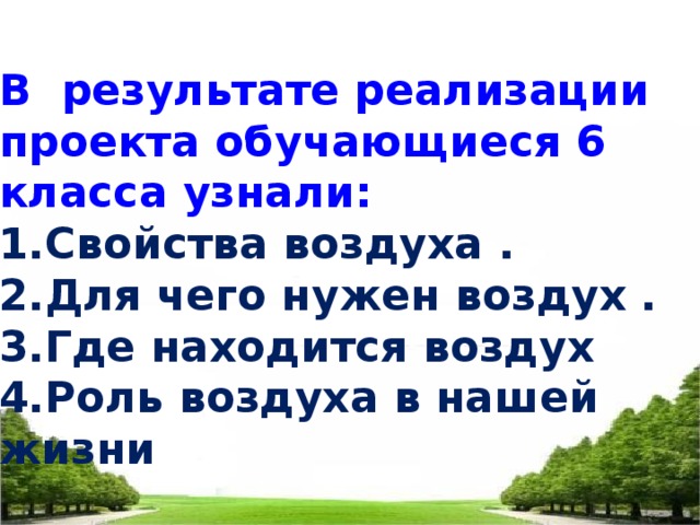 15.01.2010 В результате реализации проекта обучающиеся 6 класса узнали: 1.Свойства воздуха . 2.Для чего нужен воздух . 3.Где находится воздух 4.Роль воздуха в нашей жизни