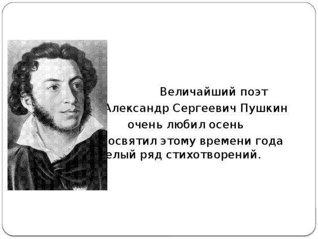 Величайший поэт     Александр Сергеевич Пушкин     очень любил осень     и посвятил этому времени года    целый ряд стихотворений. Александр Сергеевич Пушкин