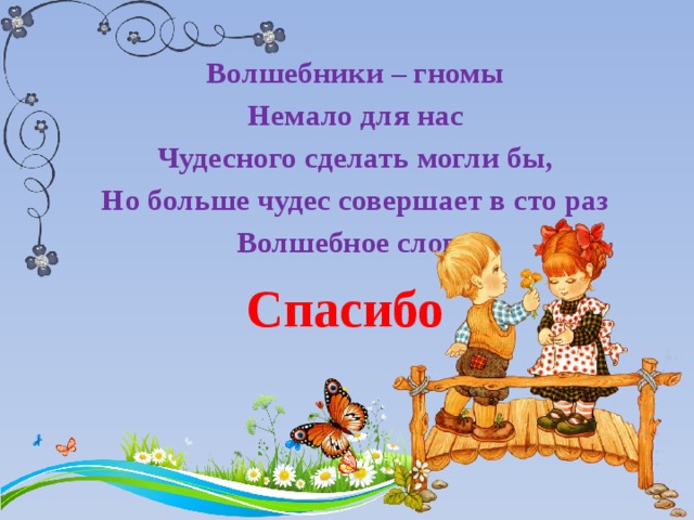 Волшебники – гномы Немало для нас Чудесного сделать могли бы, Но больше чудес совершает в сто раз Волшебное слово Спасибо