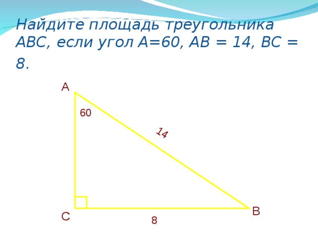 14 Найдите площадь треугольника АВС, если угол А=60, АВ = 14, ВС = 8.  А  60 В  С 8