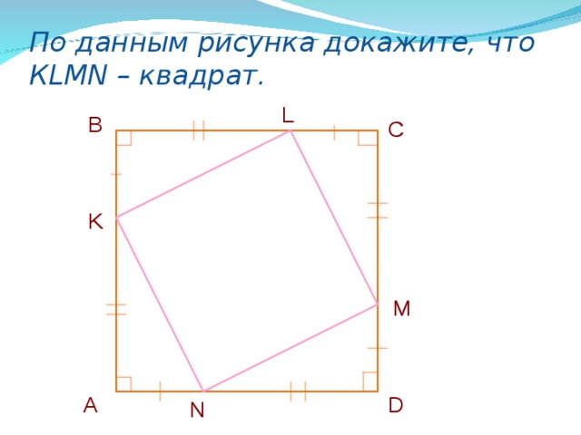 По данным рисунка докажите, что К LMN – квадрат. L  B C K M А  D  N