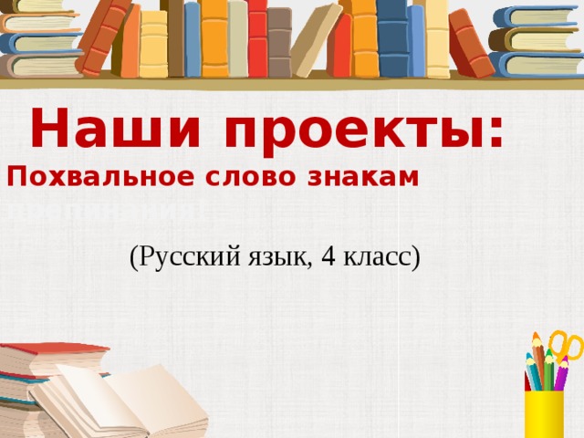 Наши проекты: Похвальное слово знакам  препинания! (Русский язык, 4 класс)