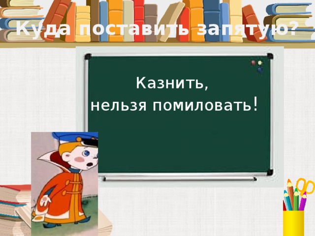 Куда поставить запятую? Казнить, нельзя помиловать !