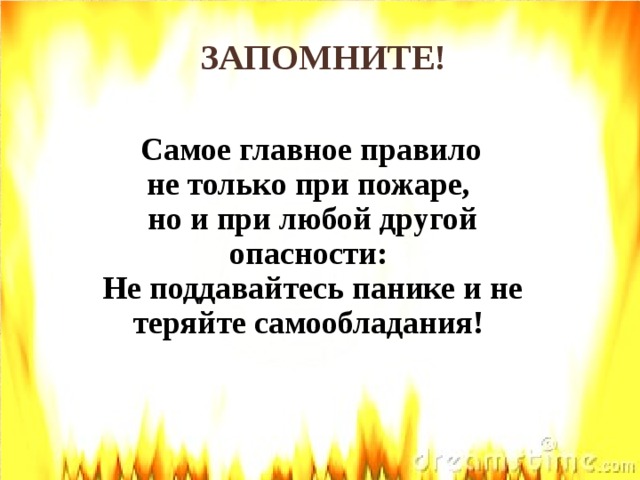 ЗАПОМНИТЕ!  Самое главное правило не только при пожаре, но и при любой другой опасности: Не поддавайтесь панике и не теряйте самообладания!