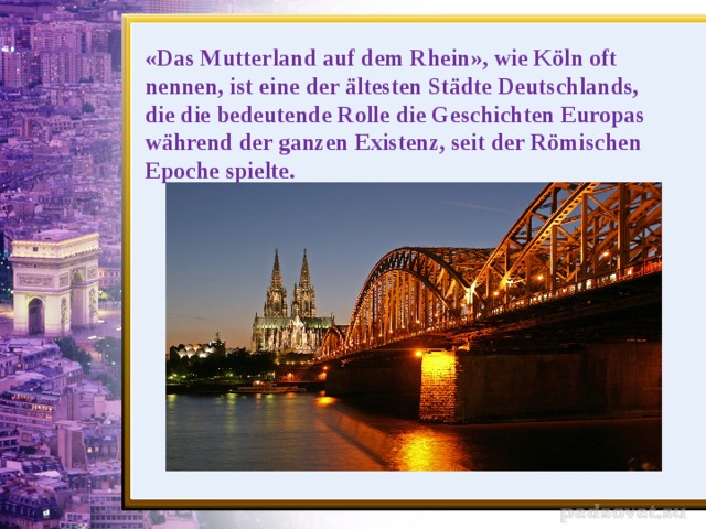 «Das Mutterland auf dem Rhein», wie Köln oft nennen, ist eine der ältesten Städte Deutschlands, die die bedeutende Rolle die Geschichten Europas während der ganzen Existenz, seit der Römischen Epoche spielte.