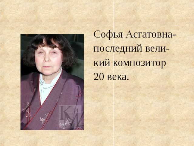 Софья Асгатовна- последний вели- кий композитор 20 века.