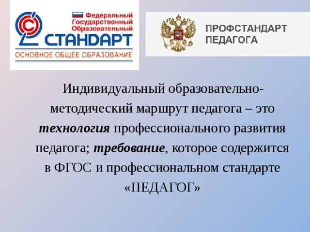 Индивидуальный образовательно-методический маршрут педагога – это  технология профессионального развития педагога; требование , которое содержится в ФГОС и профессиональном стандарте «ПЕДАГОГ»