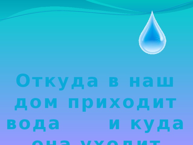 Откуда в наш дом приходит вода и куда она уходит