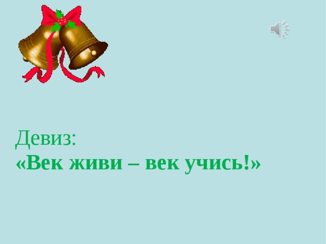 Девиз: «Век живи – век учись!»