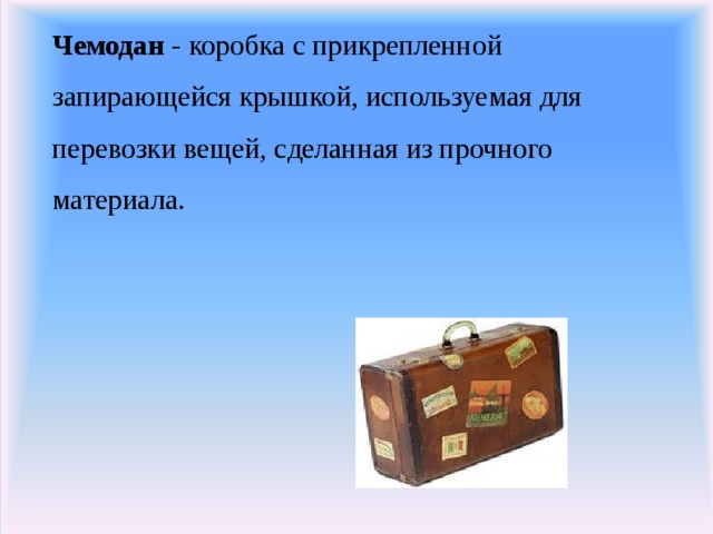 Чемодан - коробка с прикрепленной запирающейся крышкой, используемая для перевозки вещей, сделанная из прочного материала.