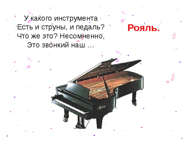 У какого инструмента  Есть и струны, и педаль?  Что же это? Несомненно,  Это звонкий наш … Рояль.