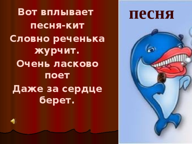 песня Вот вплывает песня-кит Словно реченька журчит. Очень ласково поет Даже за сердце берет.